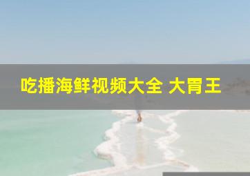 吃播海鲜视频大全 大胃王